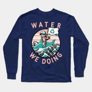 Water We Doing  [Environmental Pun] Long Sleeve T-Shirt